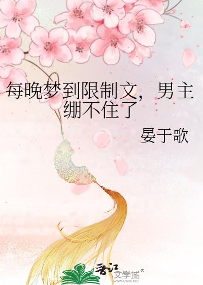 每晚梦到限制文,男主绷不住了