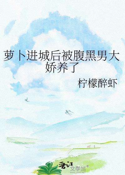 萝卜进城后被腹黑男大娇养了