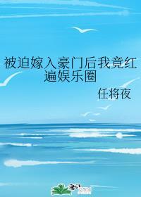 娱乐圈被迫嫁入豪门后我竟红遍娱乐圈封面
