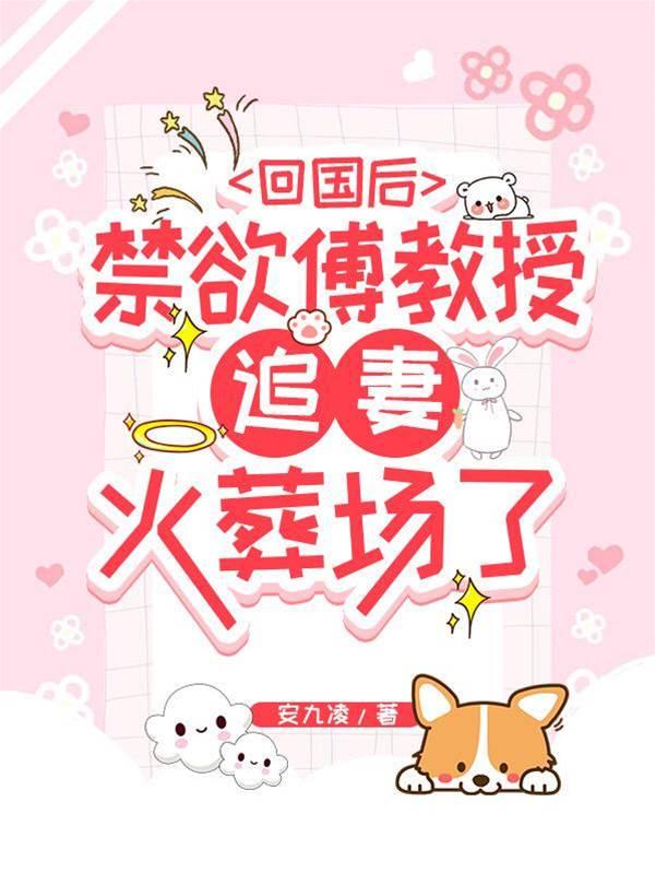 回国后，禁欲傅教授追妻火葬场了封面