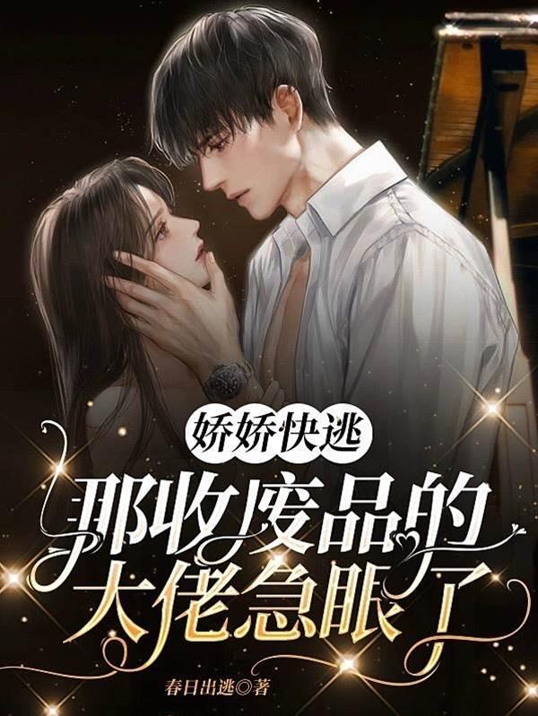 娇娇快逃，那收废品的大佬急眼了封面