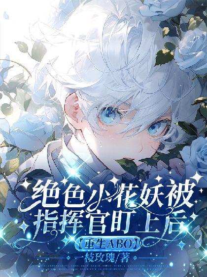 绝色小花妖被指挥官盯上后【重生ABO】封面