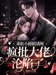 乖软小撩精诱吻，疯批大佬沦陷了封面