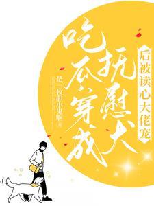 吃瓜！穿成抚慰犬后被读心大佬宠封面