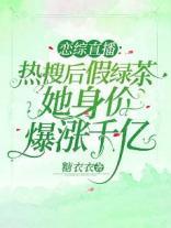 恋综直播：热搜后假绿茶她身价爆涨千亿封面