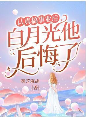 认真搞事业后，白月光他后悔了封面