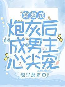 穿越成炮灰后他成了男主心尖宠封面