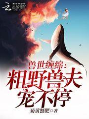 兽世缠绵：粗野兽夫宠不停封面