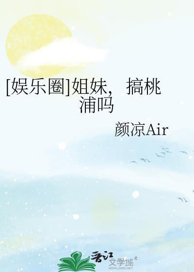 [娱乐圈]姐妹，搞桃浦吗封面
