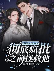 回到偏执大佬彻底疯批之前拯救他封面