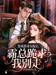 变成恶毒女配后，霸总跪求我别走封面