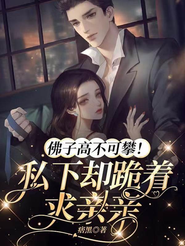 佛子高不可攀！私下却跪着求亲亲封面