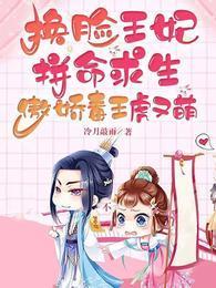 换脸王妃拼命求生傲娇毒王虎又萌封面
