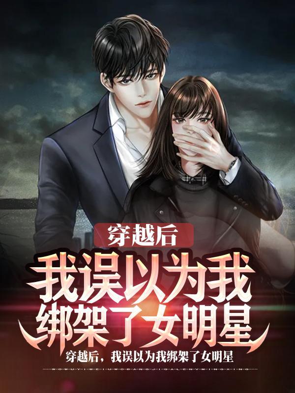 穿越后，我误以为我绑架了女明星封面