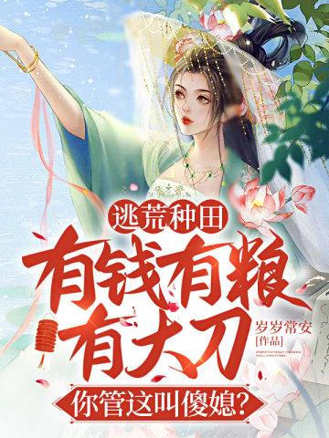 逃荒种田：有钱有粮有大刀，你管这叫傻媳？封面