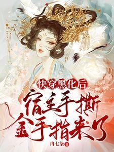 快穿黑化后，宿主手撕金手指来了封面
