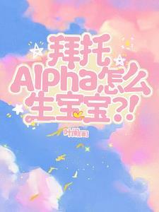拜托，Alpha怎么生宝宝？！封面