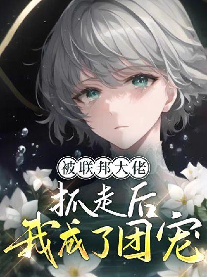 被联邦大佬抓走后我成了团宠【ABO】封面