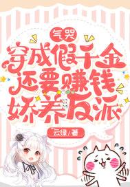 气哭，穿成假千金还要赚钱娇养反派封面