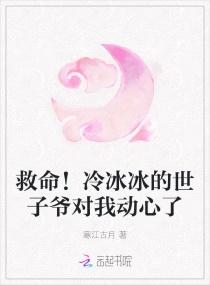 救命！冷冰冰的世子爷对我动了心封面