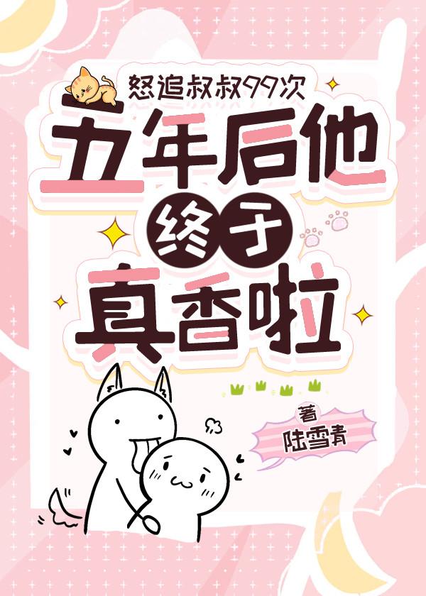 怒追叔叔99次，五年后他终于真香啦封面