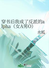 穿书后我成了反派的alpha（女A男O）封面