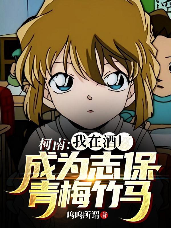 柯南：我在酒厂成为志保青梅竹马封面