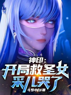 神印：开局救圣女，采儿哭了"，"copyright":"昆仑封面