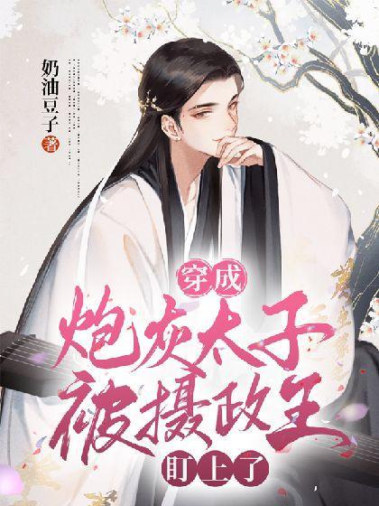 穿成炮灰太子被摄政王盯上了封面