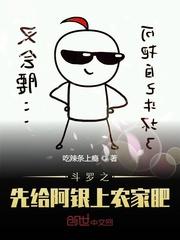 斗罗之先给阿银上农家肥封面