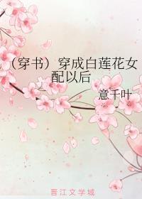 （穿书）穿成白莲花女配以后封面