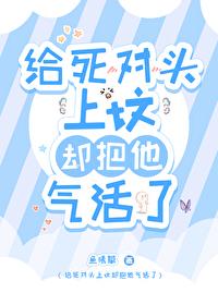 给死对头上坟却把他气活了封面