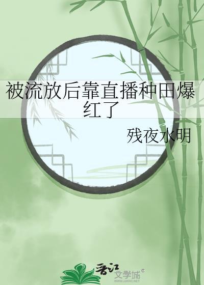 被流放后靠直播种田爆红了封面