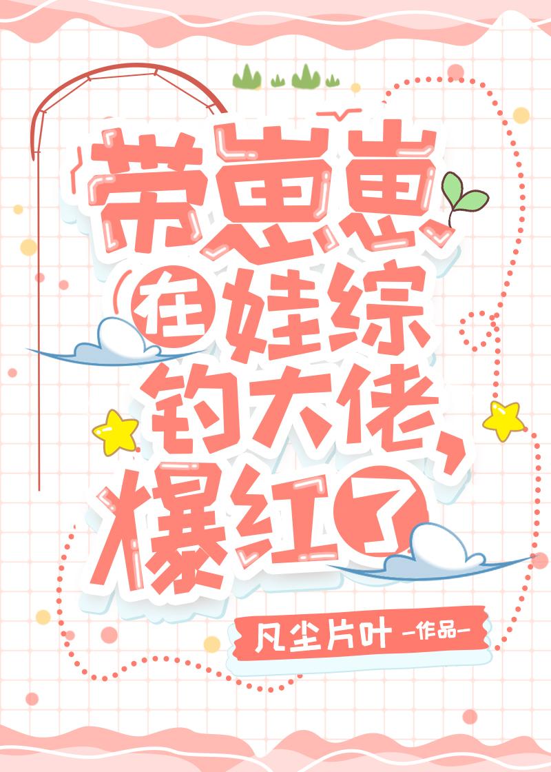 带崽崽在娃综钓大佬，爆红了封面