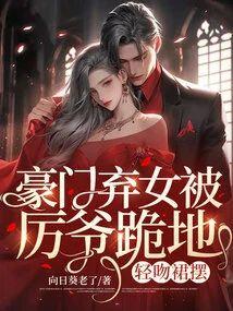 豪门弃女被厉爷跪地，轻吻裙摆封面