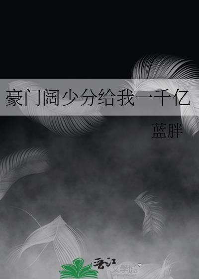 豪门阔少分给我一千亿封面