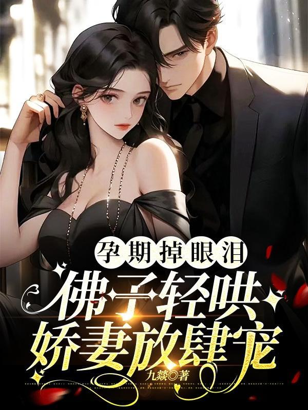 孕期掉眼泪，佛子轻哄娇妻放肆宠封面
