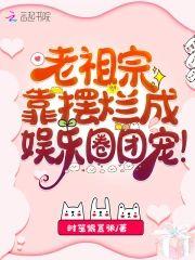 老祖宗靠摆烂成娱乐圈团宠封面