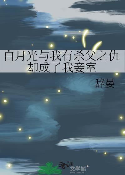 白月光与我有杀父之仇却成了我妾室封面