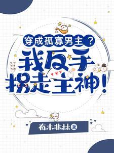 穿成孤寡男主？我反手拐走主神！封面