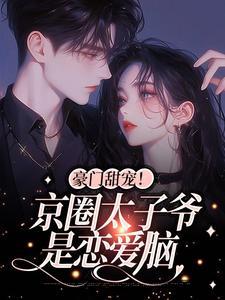 豪门甜宠！京圈太子爷是恋爱脑封面