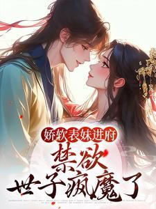 娇软表妹进府：禁欲世子疯魔了封面