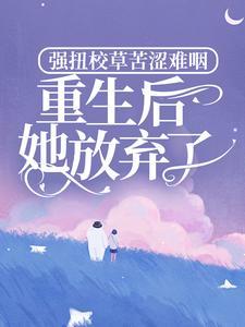 强扭校草苦涩难咽，重生后她放弃了封面