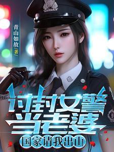 讨封女警当老婆，国家请我出山封面
