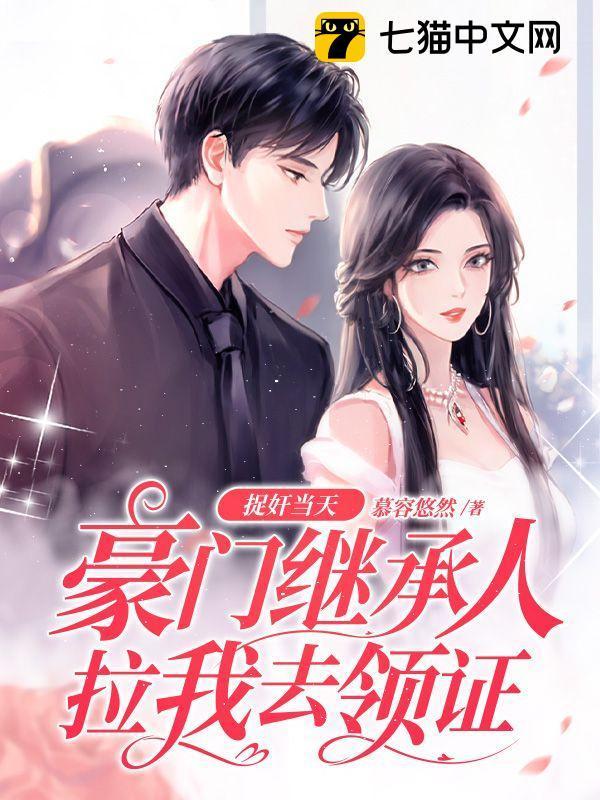 捉奸当天，豪门继承人拉我去领证封面