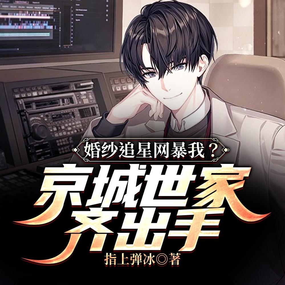 婚纱追星网暴我？京城世家齐出手封面