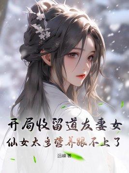 开局收留道友妻女，仙女太多营养跟不上了封面