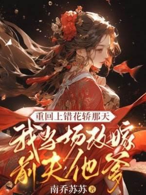 重回上错花轿那天，我当场改嫁前夫他爹封面