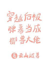 穿越后被弹幕当成御兽大佬封面
