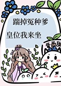 踹掉冤种爹，皇位我来坐封面